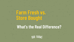 Farm Fresh vs. Store Bought: What’s the Real Difference?